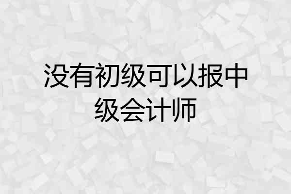 没有初级可以报中级会计师