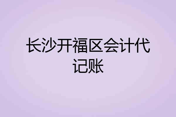 长沙开福区会计代记账