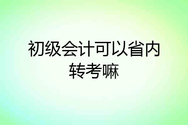 初级会计可以省内转考嘛