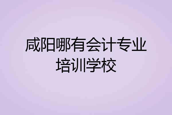 咸阳哪有会计专业培训学校