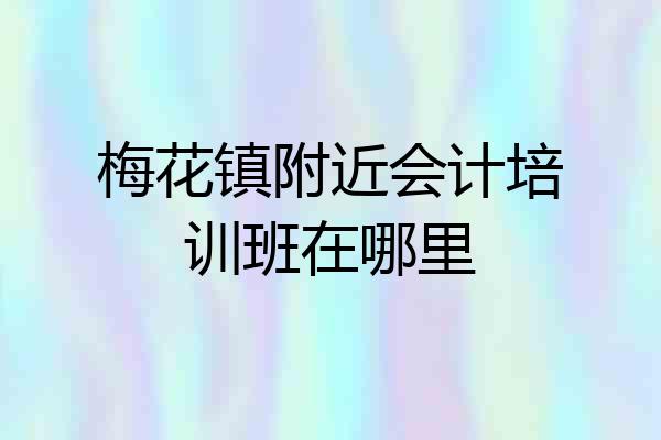梅花镇附近会计培训班在哪里