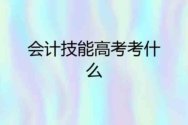 会计技能高考考什么