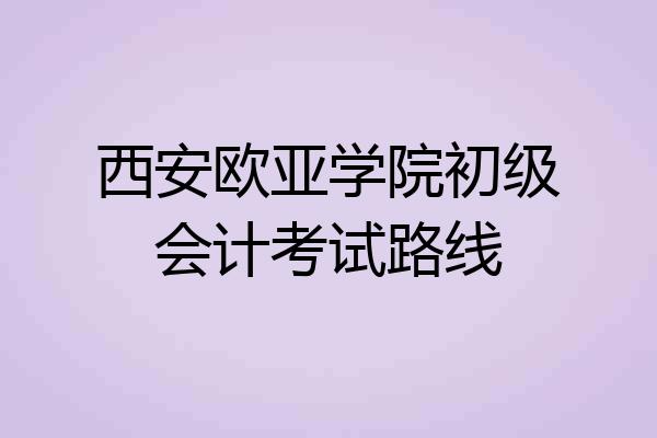 西安欧亚学院初级会计考试路线