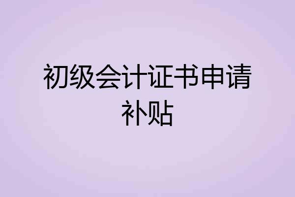 初级会计证书申请补贴
