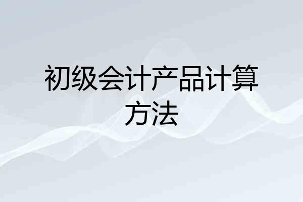 初级会计产品计算方法