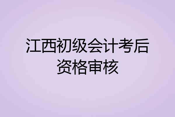 江西初级会计考后资格审核