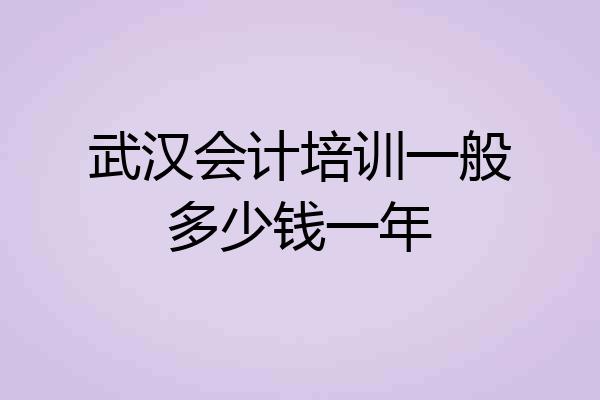武汉会计培训一般多少钱一年