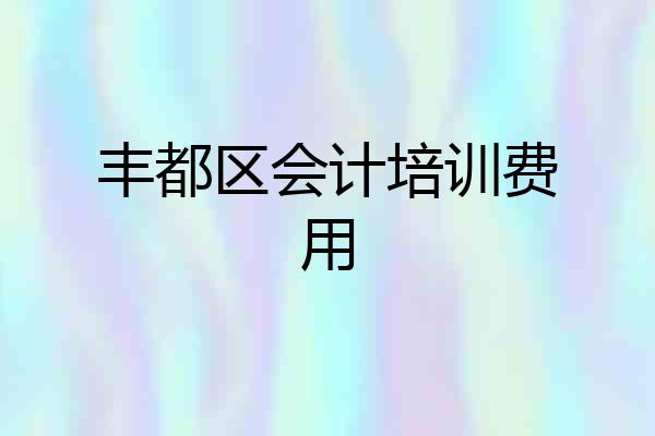 丰都区会计培训费用
