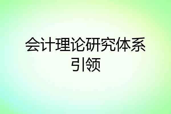 会计理论研究体系引领