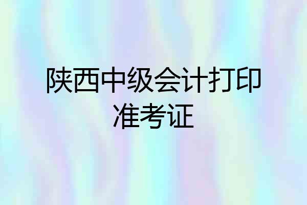 陕西中级会计打印准考证