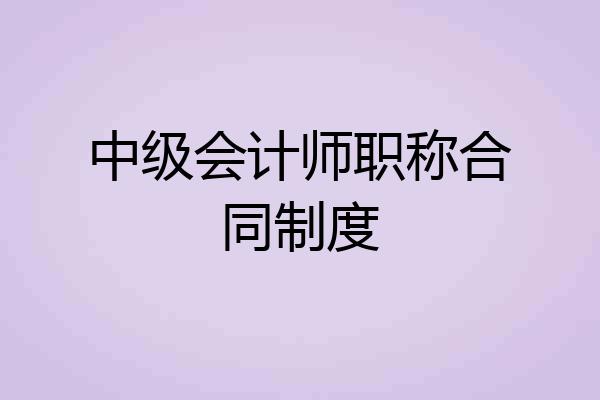 中级会计师职称合同制度