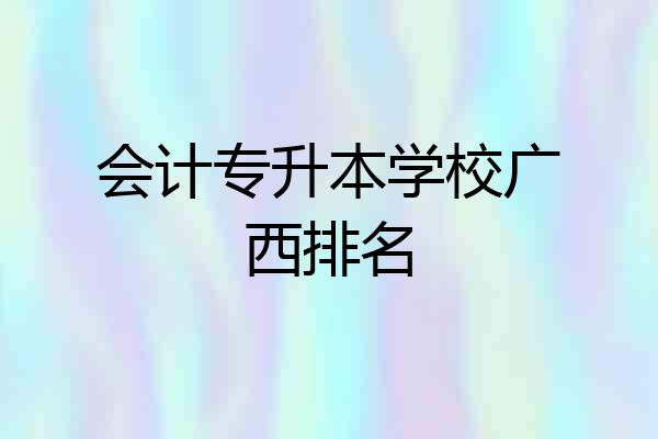 会计专升本学校广西排名