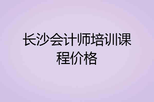 长沙会计师培训课程价格