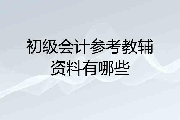 初级会计参考教辅资料有哪些