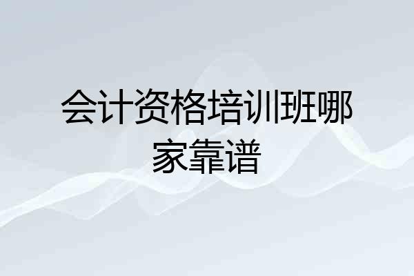 会计资格培训班哪家靠谱