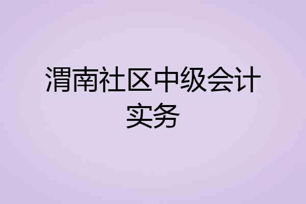 渭南社区中级会计实务