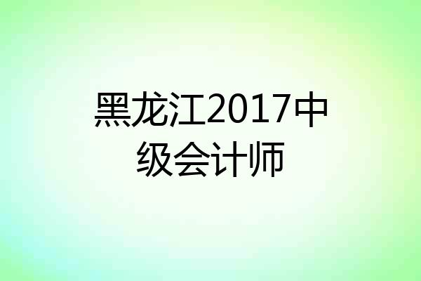 黑龙江2017中级会计师