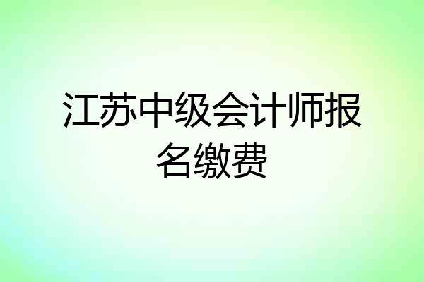 江苏中级会计师报名缴费