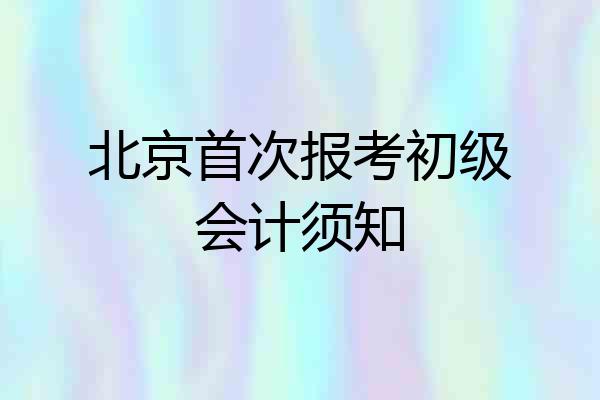 北京首次报考初级会计须知