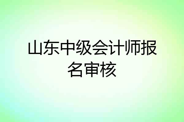 山东中级会计师报名审核