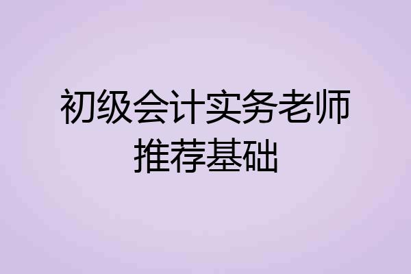 初级会计实务老师推荐基础