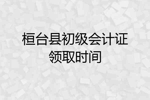 桓台县初级会计证领取时间