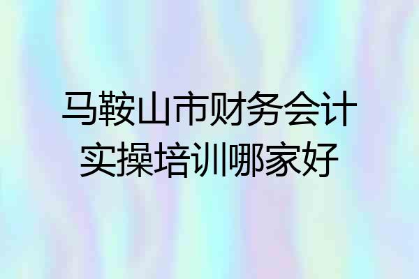 马鞍山市财务会计实操培训哪家好