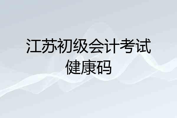 江苏初级会计考试健康码