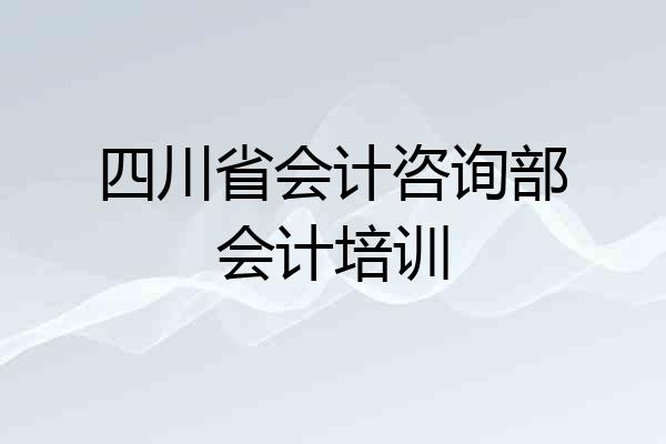 四川省会计咨询部会计培训