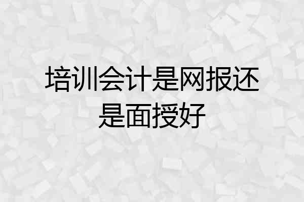 培训会计是网报还是面授好