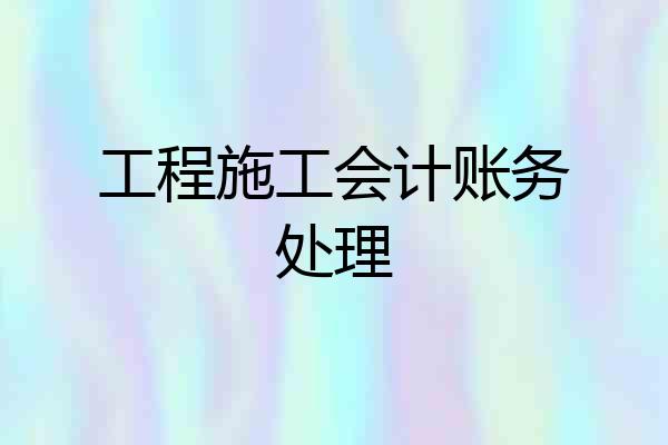 工程施工会计账务处理
