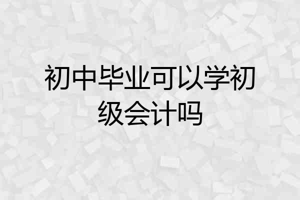 初中毕业可以学初级会计吗