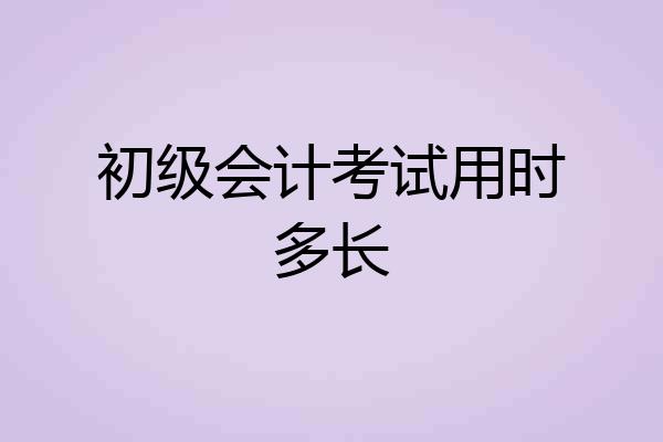 初级会计考试用时多长