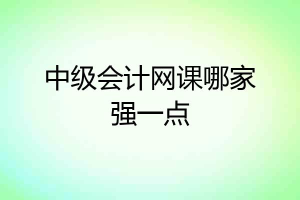 中级会计网课哪家强一点