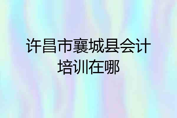 许昌市襄城县会计培训在哪