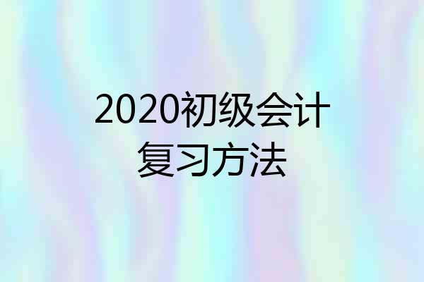 2020初级会计复习方法