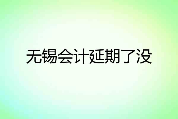 无锡会计延期了没