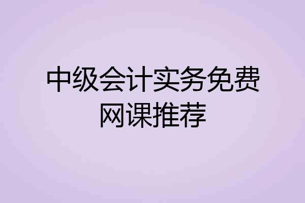 中级会计实务免费网课推荐