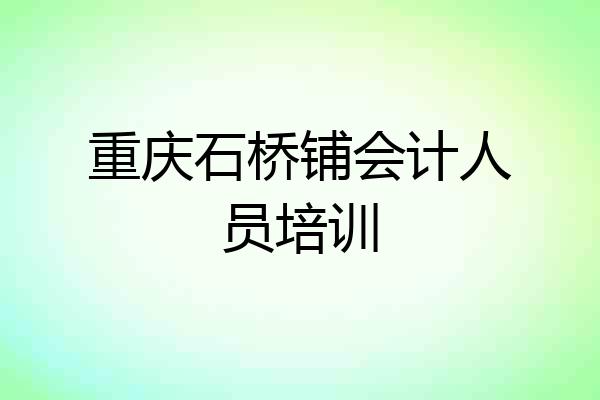重庆石桥铺会计人员培训