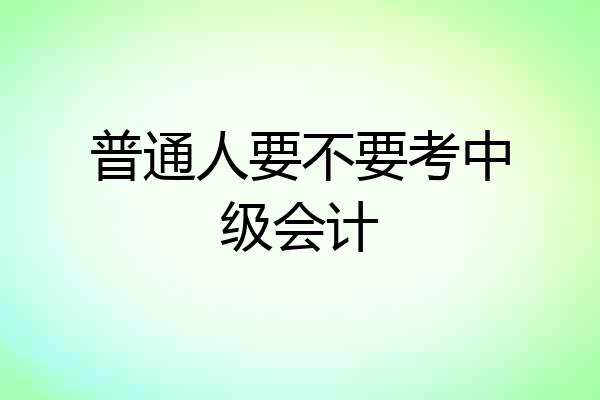 普通人要不要考中级会计