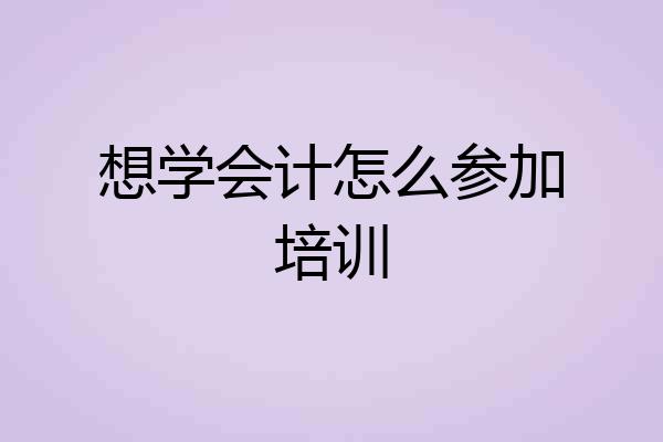 想学会计怎么参加培训