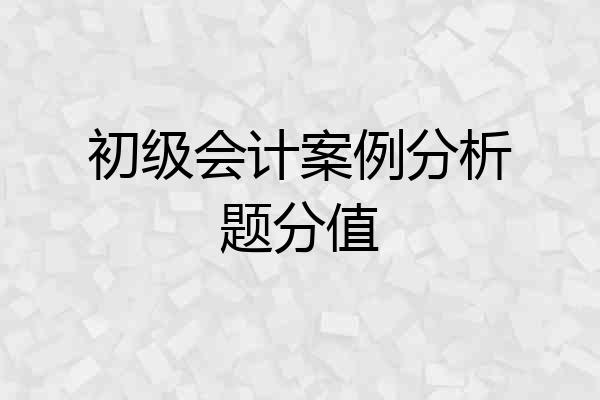 初级会计案例分析题分值