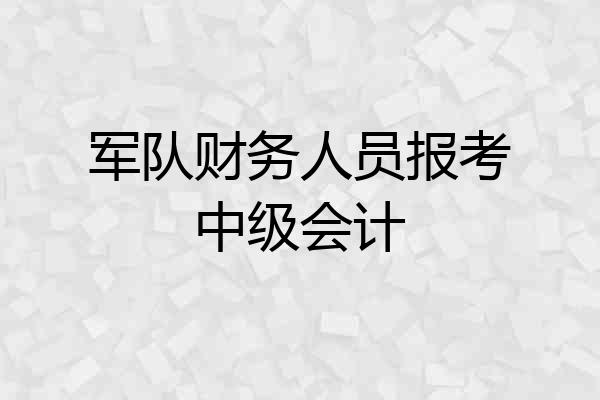 军队财务人员报考中级会计