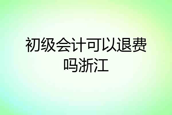 初级会计可以退费吗浙江