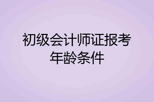 初级会计师证报考年龄条件