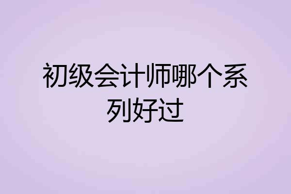 初级会计师哪个系列好过