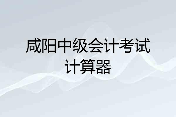 咸阳中级会计考试计算器