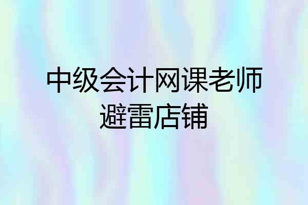 中级会计网课老师避雷店铺