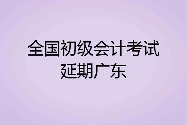 全国初级会计考试延期广东