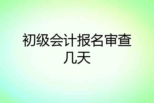 初级会计报名审查几天